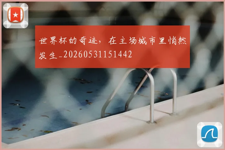 世界杯的奇迹，在主场城市里悄然发生_20260531151442