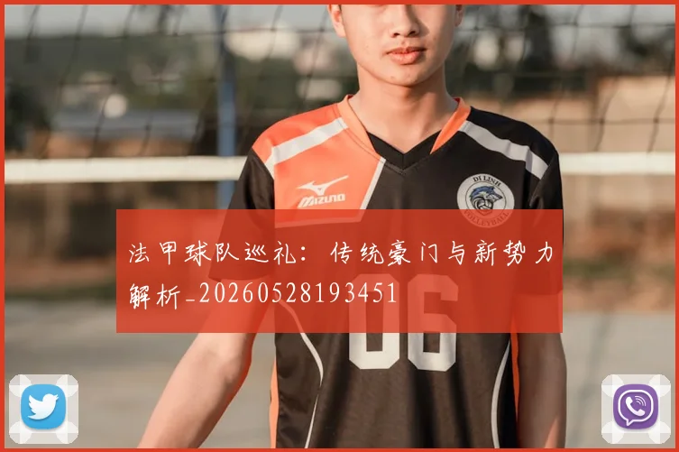 法甲球队巡礼：传统豪门与新势力解析_20260528193451