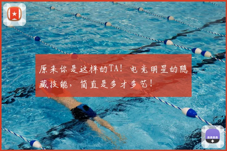 原来你是这样的TA！电竞明星的隐藏技能，简直是多才多艺！