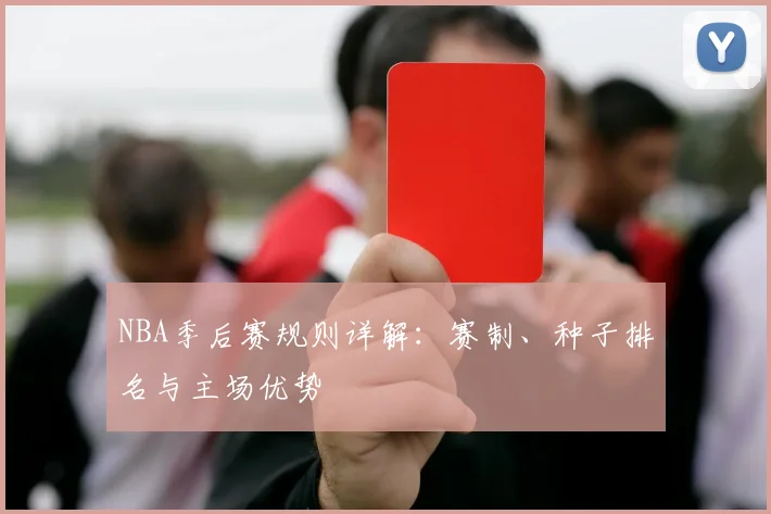 NBA季后赛规则详解：赛制、种子排名与主场优势