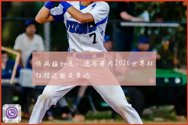伤病猛如虎，德布劳内2026世界杯征程还能走多远