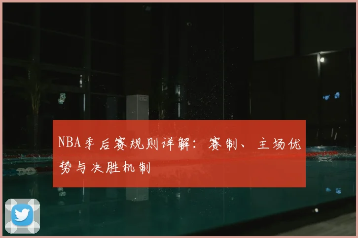 NBA季后赛规则详解：赛制、主场优势与决胜机制