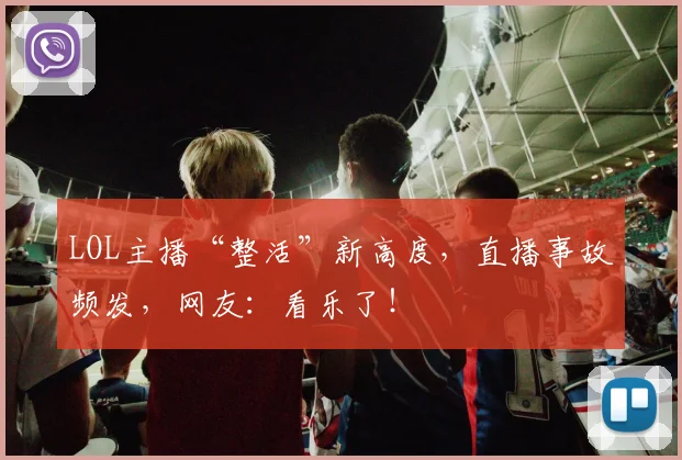 LOL主播“整活”新高度，直播事故频发，网友：看乐了！