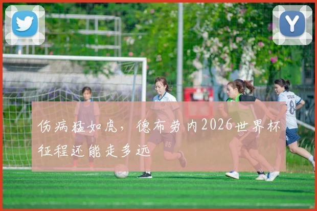 伤病猛如虎，德布劳内2026世界杯征程还能走多远