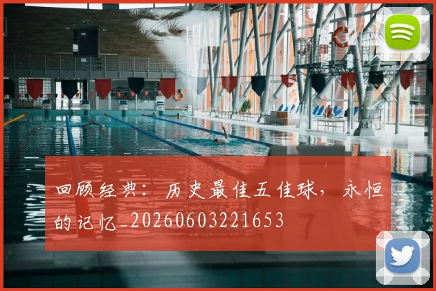 回顾经典：历史最佳五佳球，永恒的记忆_20260603221653