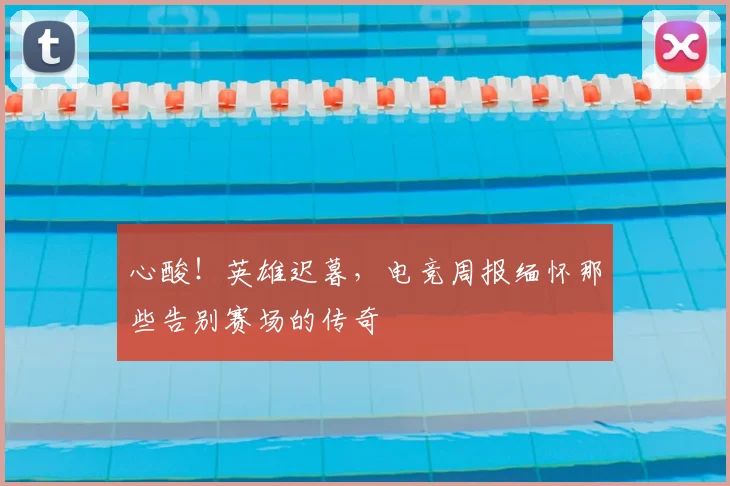 心酸！英雄迟暮，电竞周报缅怀那些告别赛场的传奇