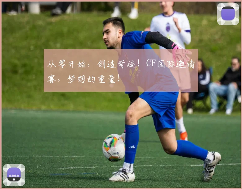 从零开始，创造奇迹！CF国际邀请赛，梦想的重量！