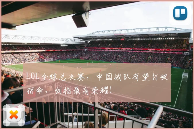 LOL全球总决赛,中国战队有望打破宿命,剑指最高荣耀!