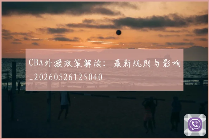 CBA外援政策解读：最新规则与影响_20260526125040