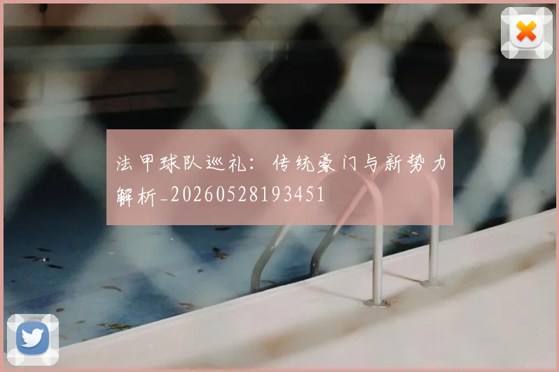 法甲球队巡礼：传统豪门与新势力解析_20260528193451