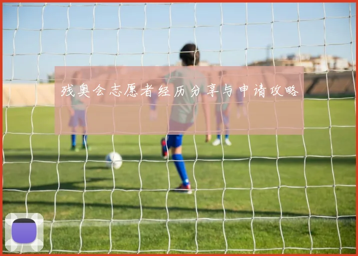 残奥会志愿者经历分享与申请攻略