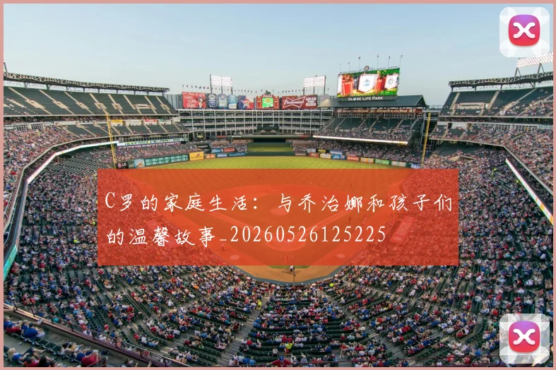 C罗的家庭生活：与乔治娜和孩子们的温馨故事_20260526125225