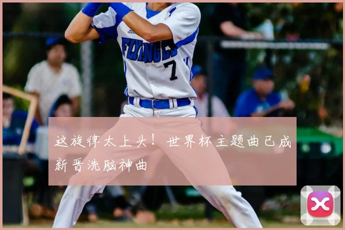 这旋律太上头！世界杯主题曲已成新晋洗脑神曲