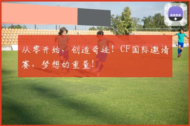 从零开始，创造奇迹！CF国际邀请赛，梦想的重量！