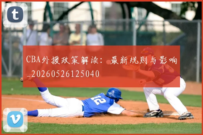 CBA外援政策解读：最新规则与影响_20260526125040