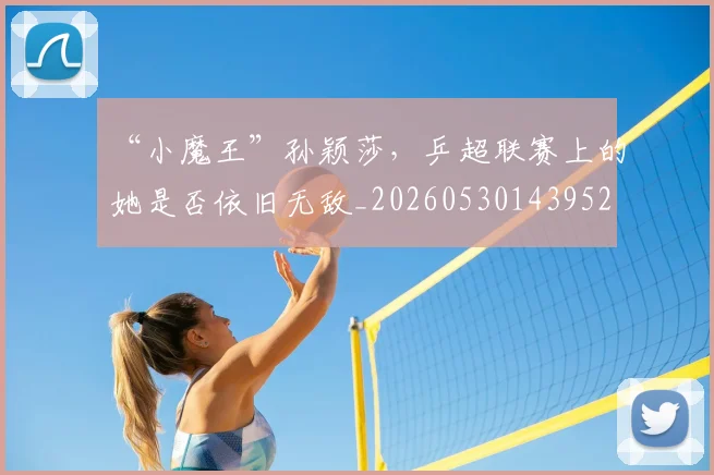 “小魔王”孙颖莎，乒超联赛上的她是否依旧无敌_20260530143952