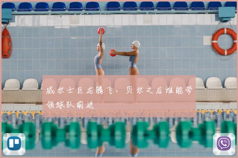 威尔士巨龙腾飞，贝尔之后谁能带领球队前进