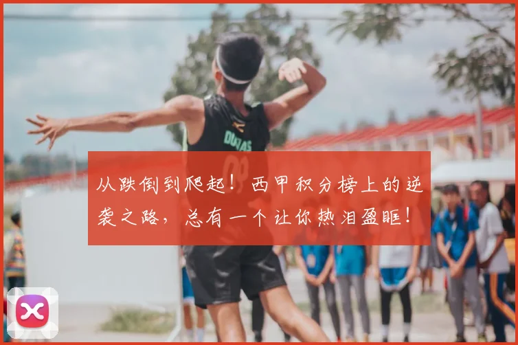 从跌倒到爬起！西甲积分榜上的逆袭之路，总有一个让你热泪盈眶！