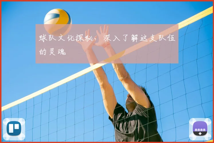 球队文化探秘，深入了解这支队伍的灵魂