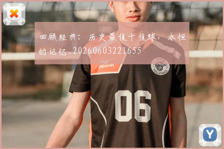 回顾经典：历史最佳十佳球，永恒的记忆_20260603221655